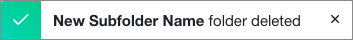 Confirmation that the folder or subfolder was deleted.